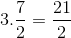 3.\frac{7}{2}=\frac{21}{2}