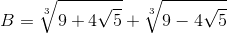 B=\sqrt[3]{9+4\sqrt{5}}+\sqrt[3]{9-4\sqrt{5}}