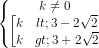 \dpi{80} \left\{\begin{matrix} k\neq 0 & \\ \left [ \begin{matrix} k<3-2\sqrt{2}\\ k>3+2\sqrt{2}\end{matrix} & \end{matrix}\right.