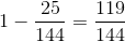 1- \frac{25}{144}= \frac{119}{144}