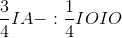 \frac{3}{4}IA- : \frac{1}{4}IOIO
