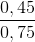 \frac{0,45}{0,75}