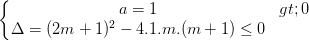 \dpi{100} \left\{\begin{matrix} a=1>0 & \\ \Delta =(2m+1)^{2}-4.1.m.(m+1)\leq 0 & \end{matrix}\right.