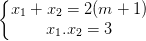 \dpi{100} \left\{\begin{matrix} x_{1}+x_{2}=2(m+1) & \\ x_{1}.x_{2} =3& \end{matrix}\right.