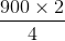 \frac{900\times 2}{4}