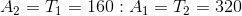 A_{2}=T_{1}= 160 : A_{1}=T_{2}= 320