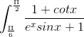 \int_{\frac{\Pi }{6}}^{\frac{\Pi }{2}}\frac{1 + cotx}{e^xsinx + 1}\,