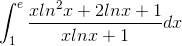 \int_{1}^{e}\frac{xln^{2}x+2lnx+1}{xlnx+1}dx