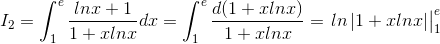 I_{2}=\int_{1}^{e}\frac{lnx+1}{1+xlnx}dx=\int_{1}^{e}\frac{d(1+xlnx)}{1+xlnx}=\left.\begin{matrix} ln\left | 1+xlnx \right |\end{matrix}\right|_{1}^{e}