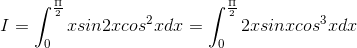 I=\int_{0}^{\frac{\Pi }{2}}xsin2xcos^{2}xdx=\int_{0}^{\frac{\Pi }{2}}2xsinxcos^{3}xdx