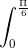 \int_{0}^{\frac{\Pi }{6}}
