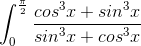 \int_{0}^{\frac{\pi}{2}} \frac{cos^3x + sin^3x}{sin^3x + cos^3x}\,