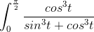 \int_{0}^{\frac{\pi}{2}} \frac{cos^3t}{sin^3t + cos^3t}\,