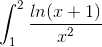 \int_{1}^{2}\frac{ln(x + 1)}{x^2}\,
