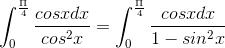\int_{0}^{\frac{\Pi }{4}}\frac{cos x dx}{cos^{2}x}=\int_{0}^{\frac{\Pi }{4}}\frac{cos x dx}{1-sin^{2}x}