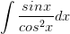 \dpi{100} \int\frac{sinx}{cos^{2}x}dx
