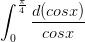 \dpi{100} \int_{0}^{\frac{\pi}{4}}\frac{d(cosx)}{cosx}