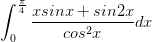 \dpi{100} \int_{0}^{\frac{\pi}{4}}\frac{xsinx +sin2x}{cos^{2}x}dx
