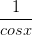 \dpi{100} \frac{1}{cosx}