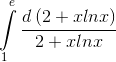 \int\limits_1^e {\frace_d\left( {2 + xln x} \right)e_2 + xln x}