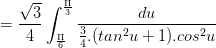 \dpi{100} = \frac{\sqrt{3}}{4}\int_{\frac{\Pi }{6}}^{\frac{\Pi }{3}}\frac{du}{\frac{3}{4}.(tan^{2}u+1).cos^{2}u}