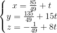 \left\{\begin{matrix} x=\frac{85}{49}+t\\ y=\frac{135}{49}+15t\\ z=-\frac{1}{49}+8t \end{matrix}\right.