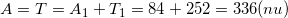 \small A=T= A_{1}+ T_{1}=84+252=336(nu)
