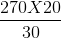 \frac{270 X 20}{30}