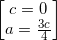 \small \begin{bmatrix} c=0\\ a=\frac{3c}{4} \end{bmatrix}