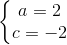 \left\{\begin{matrix} a=2\\ c=-2 \end{matrix}\right.