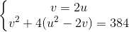 \left\{\begin{matrix} v=2u\\v^{2}+4(u^{2}-2v)=384 \end{matrix}\right.