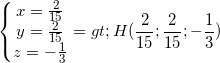 \small \left\{\begin{matrix} x=\frac{2}{15}\\y=\frac{2}{15} \\ z=-\frac{1}{3} \end{matrix}\right.=>H(\frac{2}{15};\frac{2}{15};-\frac{1}{3})