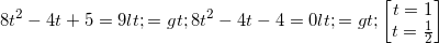 \small 8t^{2}-4t+5=9<=>8t^{2}-4t-4=0<=>\begin{bmatrix} t=1\\t=\frac{1}{2} \end{bmatrix}