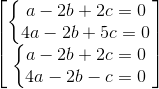 \begin{bmatrix}\left\{\begin{matrix}a-2b+2c=0\\4a-2b+5c=0\end{matrix}\right.\\\left\{\begin{matrix}a-2b+2c=0\\4a-2b-c=0 \end{matrix}\right.\end{bmatrix}