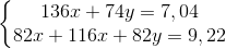 \left\{\begin{matrix} 136x+74y=7,04\\ 82x+116x+82y=9,22 \end{matrix}\right.