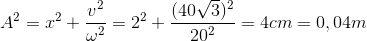 A^{2}=x^{2}+\frac{v^{2}}{\omega ^{2}}=2^{2}+\frac{(40\sqrt{3})^{2}}{20^{2}}=4cm=0,04m