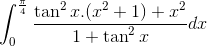 \int_{0}^{\frac{\pi }{4} }\frac{\tan ^{2}x.(x^{2}+1)+x^{2}}{1+\tan ^{2}x}dx