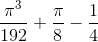\frac{\pi ^{3}}{192}+\frac{\pi }{8}-\frac{1}{4}