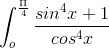 \int_{o}^{\frac{\Pi }{4}}\frac{sin^4 x + 1}{cos^4x}\,