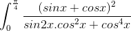 \int_{0}^{\frac{\pi}{4}}\frac{(sinx+cosx)^{2}}{sin2x.cos^{2}x+cos^{4}x}