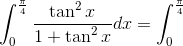 \int_{0}^{\frac{\pi }{4}}\frac{\tan ^{2}x}{1+\tan ^{2}x}dx=\int_{0}^{\frac{\pi }{4}}