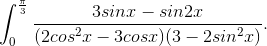 \int_{0}^{\frac{\pi}{3}}\frac{3sinx-sin2x}{(2cos^{2}x-3cosx)(3-2sin^{2}x)}.