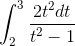 \tiny \int_{2}^{3}\frac{2t^{2}dt}{t^{2}-1}