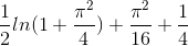 \frac{1}{2}ln(1+\frac{\pi^{2}}{4})+\frac{\pi^{2}}{16}+\frac{1}{4}