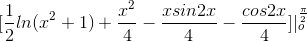 [\frac{1}{2}ln(x^{2}+1)+\frac{x^{2}}{4}-\frac{xsin2x}{4}-\frac{cos2x}{4}]|_{o}^{\frac{\pi}{2}}