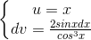 \left\{\begin{matrix} u=x & \\ dv=\frac{2sinxdx}{cos^{3}x} & \end{matrix}\right.