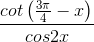 \frac{cot\left ( \frac{3\pi }{4} -x\right )}{cos2x}