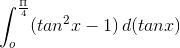 \int_{o}^{\frac{\Pi }{4}}(tan^2x - 1)\, d(tanx)