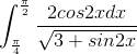 \int_{\frac{\pi}{4}}^{\frac{\pi}{2}}\frac{2cos2xdx}{\sqrt{3+sin2x}}