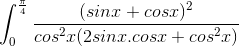 \int_{0}^{\frac{\pi}{4}}\frac{(sinx+cosx)^{2}}{cos^{2}x(2sinx.cosx + cos^{2}x)}